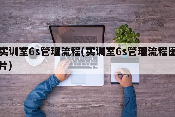 实训室6s管理流程(实训室6s管理流程图片)